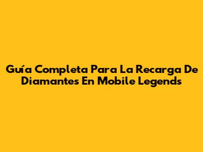 Guía Completa Para La Recarga De Diamantes En Mobile Legends