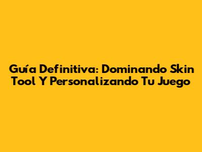 Guía Definitiva: Dominando Skin Tool Y Personalizando Tu Juego