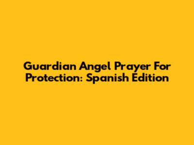 Guardian Angel Prayer For Protection: Spanish Edition