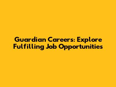 Guardian Careers: Explore Fulfilling Job Opportunities
