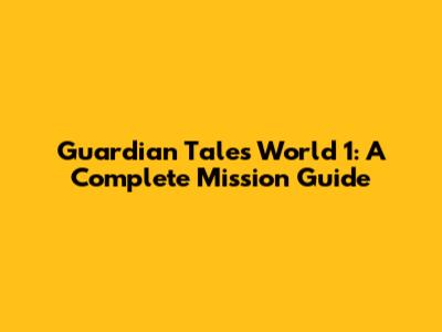 Guardian Tales World 1: A Complete Mission Guide