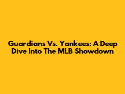 Guardians Vs. Yankees: A Deep Dive Into The MLB Showdown