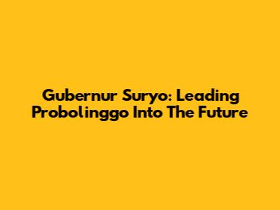 Gubernur Suryo: Leading Probolinggo Into The Future