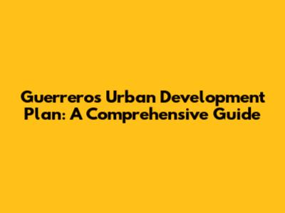 Guerrero's Urban Development Plan: A Comprehensive Guide