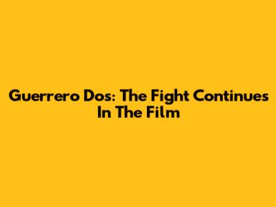 Guerrero Dos: The Fight Continues In The Film