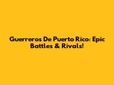 Guerreros De Puerto Rico: Epic Battles & Rivals!