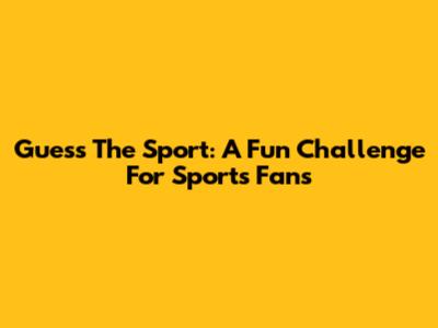 Guess The Sport: A Fun Challenge For Sports Fans
