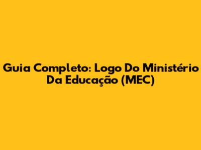 Guia Completo: Logo Do Ministério Da Educação (MEC)