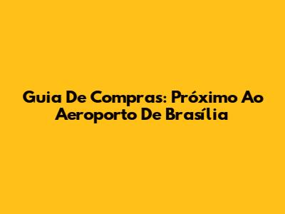 Guia De Compras: Próximo Ao Aeroporto De Brasília
