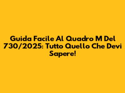 Guida Facile Al Quadro M Del 730/2025: Tutto Quello Che Devi Sapere!