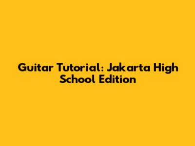 Guitar Tutorial: Jakarta High School Edition