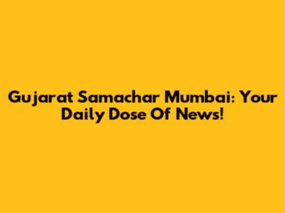Gujarat Samachar Mumbai: Your Daily Dose Of News!