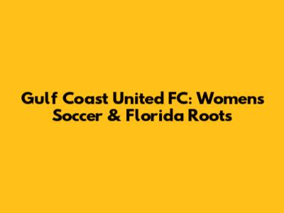 Gulf Coast United FC: Women's Soccer & Florida Roots