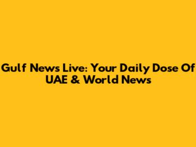Gulf News Live: Your Daily Dose Of UAE & World News