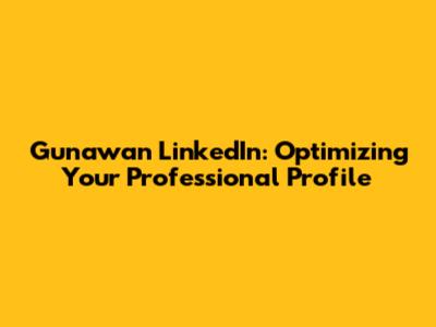 Gunawan LinkedIn: Optimizing Your Professional Profile