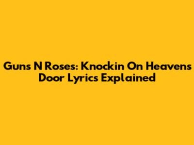 Guns N' Roses: Knockin' On Heaven's Door Lyrics Explained