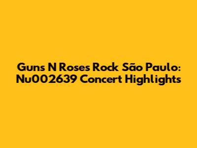 Guns N' Roses Rock São Paulo: Nu002639 Concert Highlights