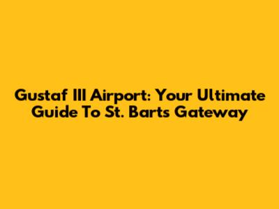 Gustaf III Airport: Your Ultimate Guide To St. Barts' Gateway