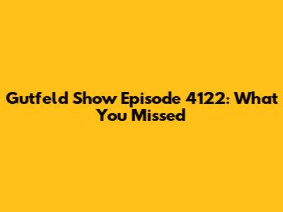 Gutfeld Show Episode 4122: What You Missed