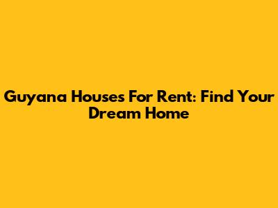 Guyana Houses For Rent: Find Your Dream Home
