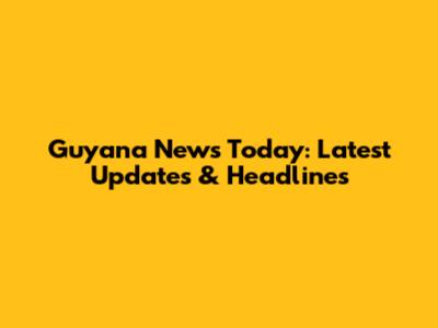 Guyana News Today: Latest Updates & Headlines