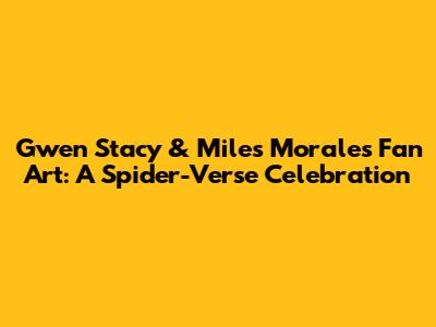 Gwen Stacy & Miles Morales Fan Art: A Spider-Verse Celebration