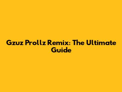 Gzuz Prollz Remix: The Ultimate Guide