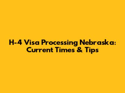 H-4 Visa Processing Nebraska: Current Times & Tips