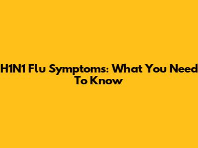 H1N1 Flu Symptoms: What You Need To Know
