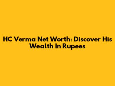 HC Verma Net Worth: Discover His Wealth In Rupees