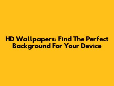 HD Wallpapers: Find The Perfect Background For Your Device