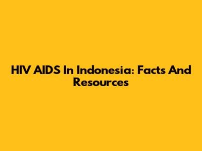 HIV AIDS In Indonesia: Facts And Resources