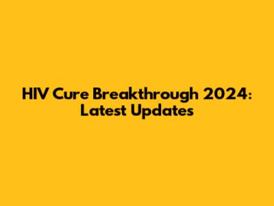 HIV Cure Breakthrough 2024: Latest Updates