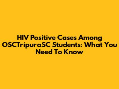 HIV Positive Cases Among OSCTripuraSC Students: What You Need To Know