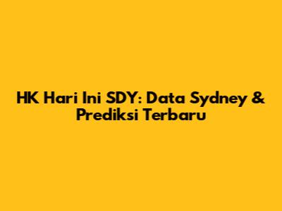 HK Hari Ini SDY: Data Sydney & Prediksi Terbaru