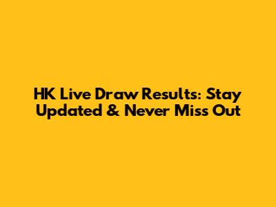 HK Live Draw Results: Stay Updated & Never Miss Out