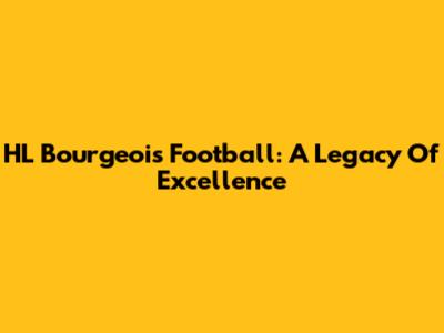 HL Bourgeois Football: A Legacy Of Excellence
