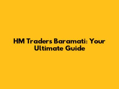 HM Traders Baramati: Your Ultimate Guide