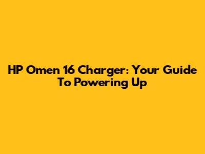 HP Omen 16 Charger: Your Guide To Powering Up