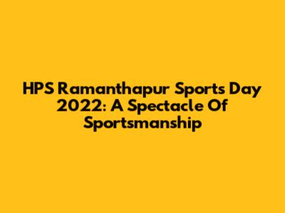 HPS Ramanthapur Sports Day 2022: A Spectacle Of Sportsmanship