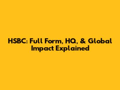 HSBC: Full Form, HQ, & Global Impact Explained