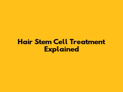 Hair Stem Cell Treatment Explained