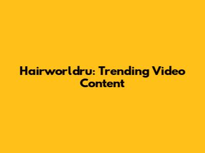 Hairworldru: Trending Video Content