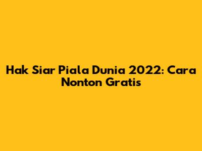 Hak Siar Piala Dunia 2022: Cara Nonton Gratis