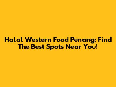 Halal Western Food Penang: Find The Best Spots Near You!