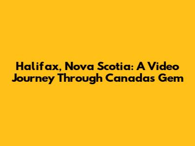 Halifax, Nova Scotia: A Video Journey Through Canada's Gem