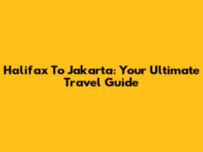 Halifax To Jakarta: Your Ultimate Travel Guide