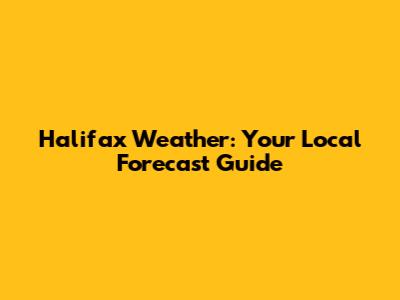 Halifax Weather: Your Local Forecast Guide