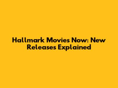 Hallmark Movies Now: New Releases Explained