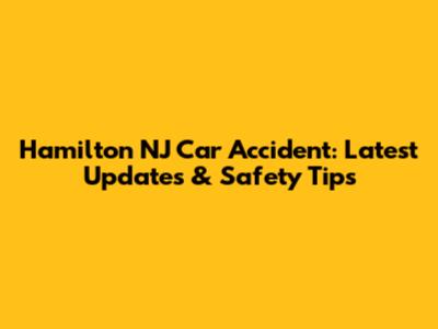 Hamilton NJ Car Accident: Latest Updates & Safety Tips